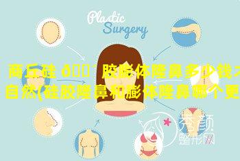 商丘硅 🌴 胶膨体隆鼻多少钱才自然(硅胶隆鼻和膨体隆鼻哪个更安全)